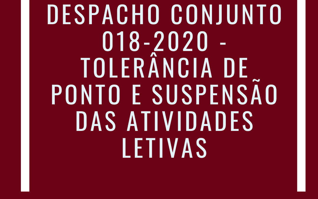 DESPACHO CONJUNTO 018-2020 – TOLERÂNCIA DE PONTO E SUSPENSÃO DAS ATIVIDADES LETIVAS